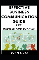 Effective Business Communication Guide For Novices And Dummies B091NGHCV7 Book Cover