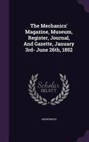 The Mechanics' Magazine, Museum, Register, Journal, and Gazette, Vol. 56: January 3rd June 26th, 1852 (Classic Reprint) 1347992146 Book Cover