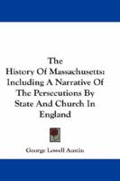 The History Of Massachusetts: Including A Narrative Of The Persecutions By State And Church In England 1432670751 Book Cover