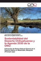 Sustentabilidad del Desierto Chihuahuense y la Agenda 2030 de la ONU:: Extracción de Resina Natural (Goma) de la Especie Nativa no Maderable, Mezquite(Prosopis spp) 620039623X Book Cover