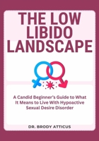 THE LOW LIBIDO LANDSCAPE: A Candid Beginner’s Guide to What It Means to Live With Hypoactive Sexual Desire Disorder B0FNLJKDLD Book Cover