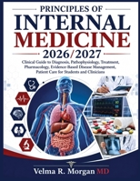 PRINCIPLES OF INTERNAL MEDICINE 2026/2027: Clinical Guide to Diagnosis, Pathophysiology, Treatment, Pharmacology, Evidence-Based Disease Management, Patient Care for Students and Clinicians B0HDTXS8H9 Book Cover