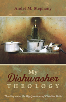 My Dishwasher Theology: Thinking about the Big Questions of Christian Faith 1666704512 Book Cover