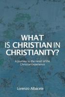 What is Christian in Christianity?: A Journey to the Heart of the Christian Experience 1941457177 Book Cover