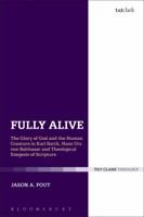 Fully Alive: The Glory of God and the Human Creature in Karl Barth, Hans Urs von Balthasar and Theological Exegesis of Scripture 0567672042 Book Cover