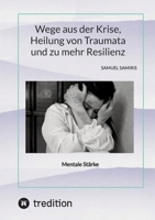 Wege aus der Krise, Heilung von Traumata und zu mehr Resilienz: Mentale Stärke (German Edition) 3384365542 Book Cover