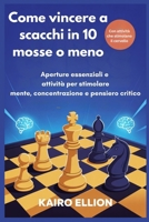 Come vincere a scacchi in 10 mosse o meno: Aperture essenziali e attività per stimolare mente, concentrazione e pensiero critico (Italian Edition) B0FM48RLH1 Book Cover