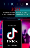 Tik Tok 2021: A Complete Guide on How to Make Money and Become Famous on Tik Tok. Increase Views on Your Tik Tok Videos and Increase Your Fans with the Help of Social Media Marketing B08TQ47F1H Book Cover