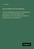 Des accidents de la dentition: Tribut académique, présenté et publiquement soutenu à la Faculté de Médecine de Montpellier, le 27 août 1838, pour ... de docteur en médecine. (French Edition) 3563210535 Book Cover