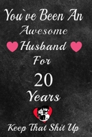 You've Been An Awesome Husband For 20 Years, Keep That Shit Up!: 20th Anniversary Gift For Husband: 20 Year Wedding Anniversary Gift For Men,20 Year Anniversary Gift For Him. 1654344583 Book Cover