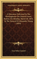 A Discourse Delivered In The Meetinghouse On Church Green, Boston, On Monday, March 20, 1854, At The Funeral Of Alexander Young (1854) 1113389877 Book Cover