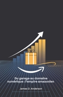Du garage au domaine numérique : l'empire amazonien: Histoire du géant technologique qui a révolutionné le commerce mondial (French Edition) B0DZPK9JW2 Book Cover