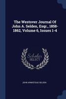 The Westover Journal Of John A. Selden, Esqr., 1858-1862, Volume 6, Issues 1-4... 1377283984 Book Cover