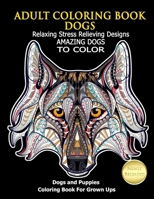 Adult Coloring Book Dogs: Relaxing Stress Relieving Designs Amazing Dogs To Color: Dogs and Puppies Coloring Book For Grown Ups 1985584409 Book Cover