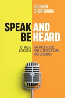 Speak and Be Heard: 101 Vocal Exercises for Professionals, Public Speakers and Voice Actors 1075453135 Book Cover