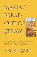 Making Bread Out of Straw: How to Succeed with Almost Nothing by Helping Others, Thinking Creatively, and Ignoring Obstacles 1736635034 Book Cover