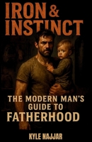 Iron & Instinct: The Modern Man’s Guide to Fatherhood: For the dads who show up tired, stretched thin, but never back down—this one’s for you. B0FDCVYB84 Book Cover