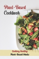 Plant-Based Cookbook: Cooking Healthy Plant-Based Meals: Master Plant-Based Cuisine B09FCCLFLB Book Cover