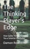 The Thinking Player’s Edge: How Game Theory Makes You a Smarter Footballer B0FNCVBXQM Book Cover