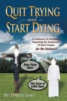 Quit Trying and Start Dying!: A Testimony of Revelation Regarding the Destination of God's People. Do We Believe? 1490812512 Book Cover