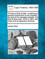 The Law of Bills of Sale, Containing a General Introduction in Ten Chapters, the Text of the Repealed Statutes, the Bills of Sale Acts, 1878 to 1891, with Notes and an Appendix of Forms 1240085192 Book Cover