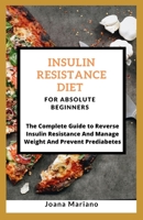Insulin Resistance Diet For Absolute Beginners: The Complete Guide to Reverse Insulin Resistance And Manage Weight And Prevent Prediabetes 1661131158 Book Cover