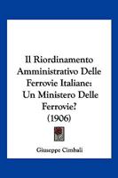 Il Riordinamento Amministrativo Delle Ferrovie Italiane: Un Ministero Delle Ferrovie? (1906) 1161206949 Book Cover