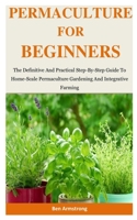 Permaculture For Beginners: The Definitive And Practical Step-By-Step Guide To Home-Scale Permaculture Gardening And Integrative Farming 1710241330 Book Cover