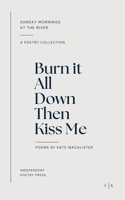 Burn it All Down, Then Kiss Me: a collection of poetry B0C87M9TKY Book Cover