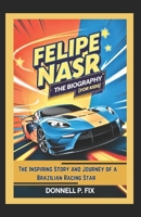 FELIPE NASR: THE BIOGRAPHY (For Kids): The Inspiring Story and Journey of a Brazilian Racing Star B0F2MYFWXP Book Cover