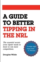 A Guide to Better Tipping in the NRL: The Essential Secrets every Tipster needs to know to win more competitions. 1838049665 Book Cover