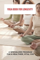 Yoga Book For Longevity: A Specialized Program For A Healthier, Vital You: Yoga Anti Aging Reddit B094CXWVW2 Book Cover