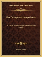 Das Zwangs Abtretungs Gesetz: In Seiner Anwendung Auf Eisenbahnen (1856) 116952396X Book Cover