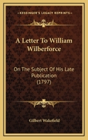 A Letter To William Wilberforce: On The Subject Of His Late Publication 3337956599 Book Cover