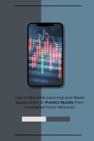 Use of Machine Learning and Weak Supervision to Predict Stocks from Unlabeled Press Releases 1805254294 Book Cover