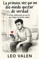 La primera vez que me dio miedo gustar de verdad: (Y otras confesiones de un tío que fingía no sentir nada) B0FXZY78GC Book Cover