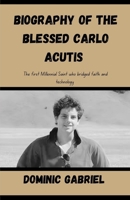 Biography Of the blessed Carlo Acutis: The First Millennial Saint Who Bridged Faith and Technology B0F6VNK6K7 Book Cover