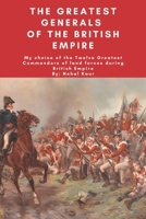 The Greatest Generals of the British Empire: My choice of the Twelve Greatest Commanders of land forces during British Empire B0DB8C3GB3 Book Cover