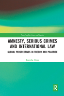 Amnesty, Serious Crimes and International Law: Global Perspectives in Theory and Practice 0367728540 Book Cover