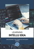 Learning IntelliJ IDEA: Unleashing the Power of Efficient Coding: A Student's Guide to Boosting Productivity and Crafting Exceptional Code B0CTYS89HF Book Cover