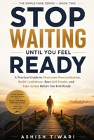STOP WAITING UNTIL YOU FEEL READY: A Practical Guide to Overcome Procrastination, Build Confidence, Beat Self-Doubt, and Take Action Before You Feel Ready (THE SIMPLE MIND SERIES) B0HFNY318Y Book Cover