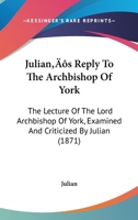 Julian's Reply To The Archbishop Of York: The Lecture Of The Lord Archbishop Of York, Examined And Criticized By Julian 1437044026 Book Cover