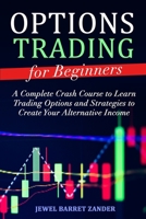Options Trading for Beginners: A Complete Crash Course to Learn Trading Options and Strategies to Create Your Alternative Income 1513679651 Book Cover