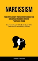 Narcissism: The Definitive Guide To Understanding Narcissism And Healing From Narcissistic Partners, Parents, And Friends (How To 1837873321 Book Cover