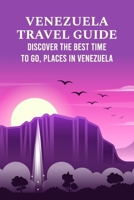 Venezuela Travel Guide: Discover The Best Time to Go, Places in Venezuela B09TF46FVD Book Cover