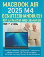 MacBook Air 2025 M4 Benutzerhandbuch für Anfänger und Senioren: Lernen Sie Ihren neuen Laptop kennen – mit einfachen Lektionen zu E-Mail, Fotos, iCloud und Online-Sicherheit B0G3H8GK22 Book Cover