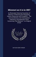 Missouri as It is in 1867: An Illustrated Historical Gazetteer of Missouri, Embracing the Geography, History, Resources and Prospects... The New ... Concerning "free Missouri". An Original... 1017377766 Book Cover