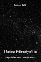 A Rational Philosophy of Life: A Possible Way, Toward a Believable Belief 1419614118 Book Cover