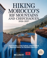 HIKING MOROCCO’S RIF MOUNTAINS AND CHEFCHAOUEN 2026-2027: TRAIL ROUTES, LOCAL CULTURE, AND PRACTICAL WALKING ADVICE FOR NORTHERN MOROCCO B0GF1TKZCF Book Cover
