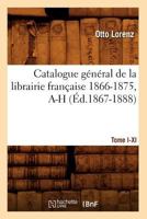 Catalogue Ga(c)Na(c)Ral de La Librairie Franaaise. Tome V. 1866-1875, A-H (A0/00d.1867-1888) 2012528724 Book Cover